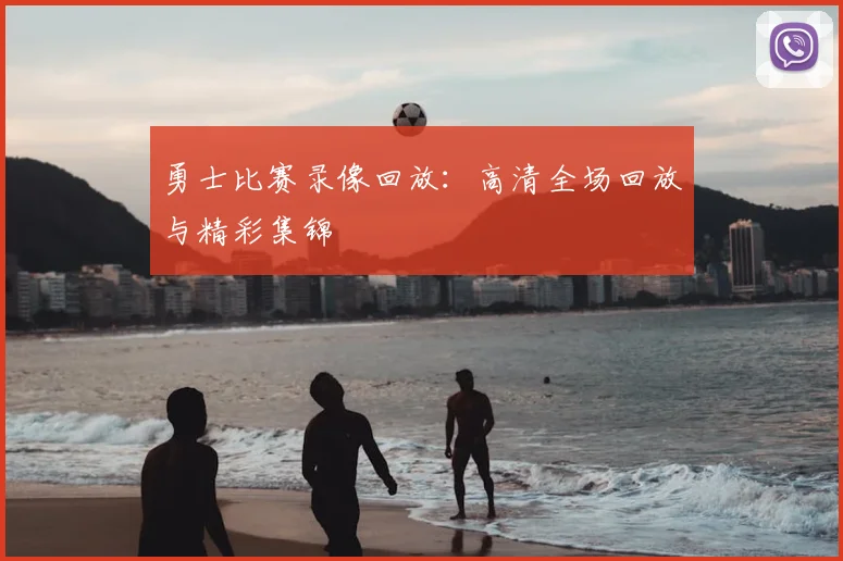 勇士比赛录像回放:高清全场回放与精彩集锦