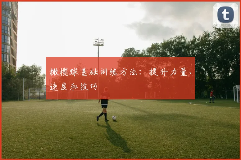 橄榄球基础训练方法：提升力量、速度和技巧