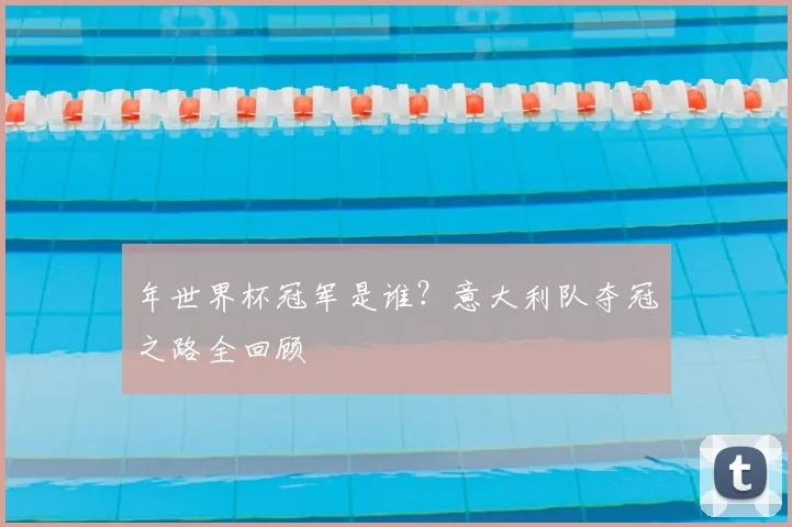 年世界杯冠军是谁？意大利队夺冠之路全回顾